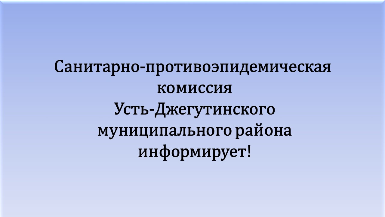 Санитарно-противоэпидемическая комиссия Усть-Джегутинского муниципального района информирует.